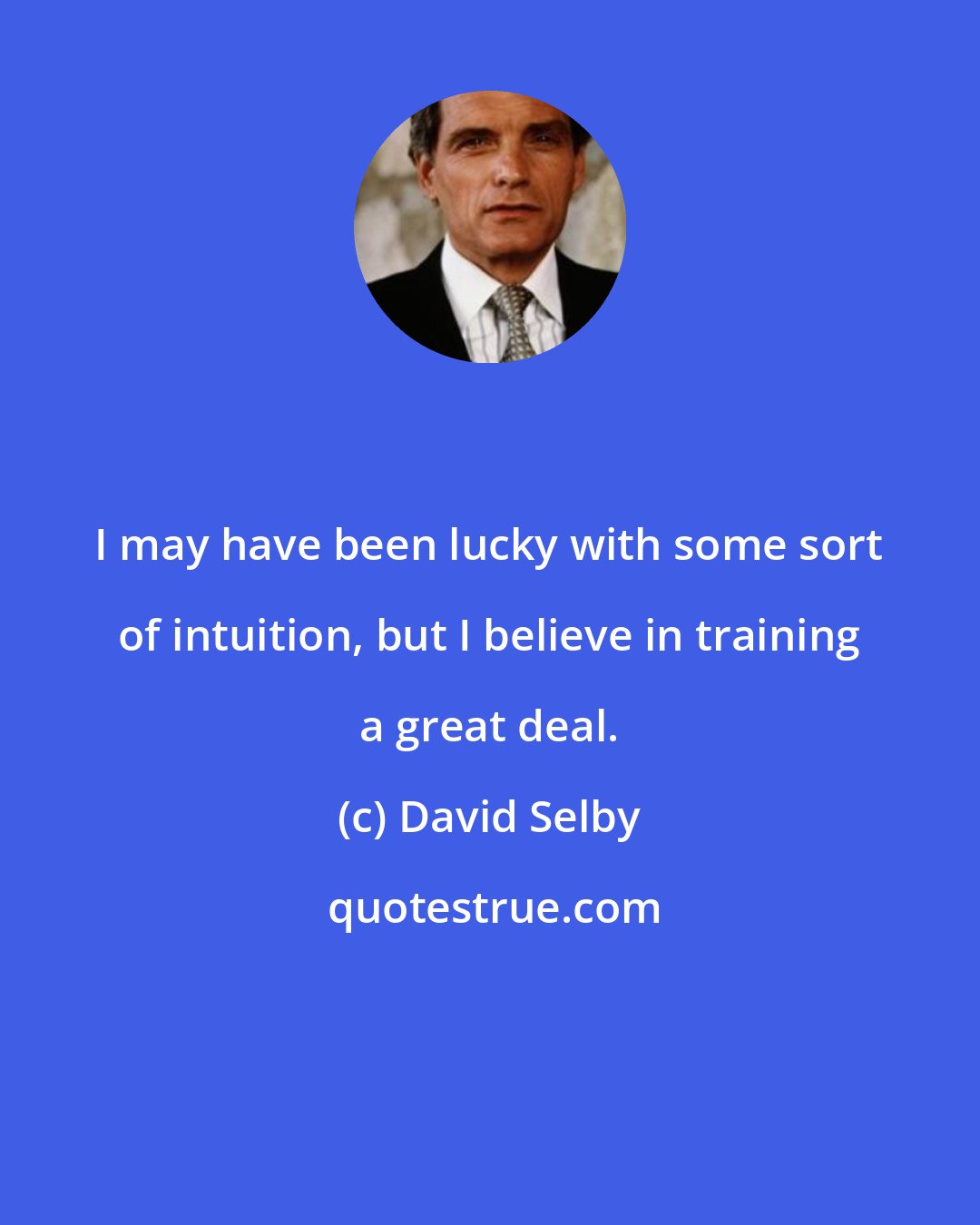 David Selby: I may have been lucky with some sort of intuition, but I believe in training a great deal.