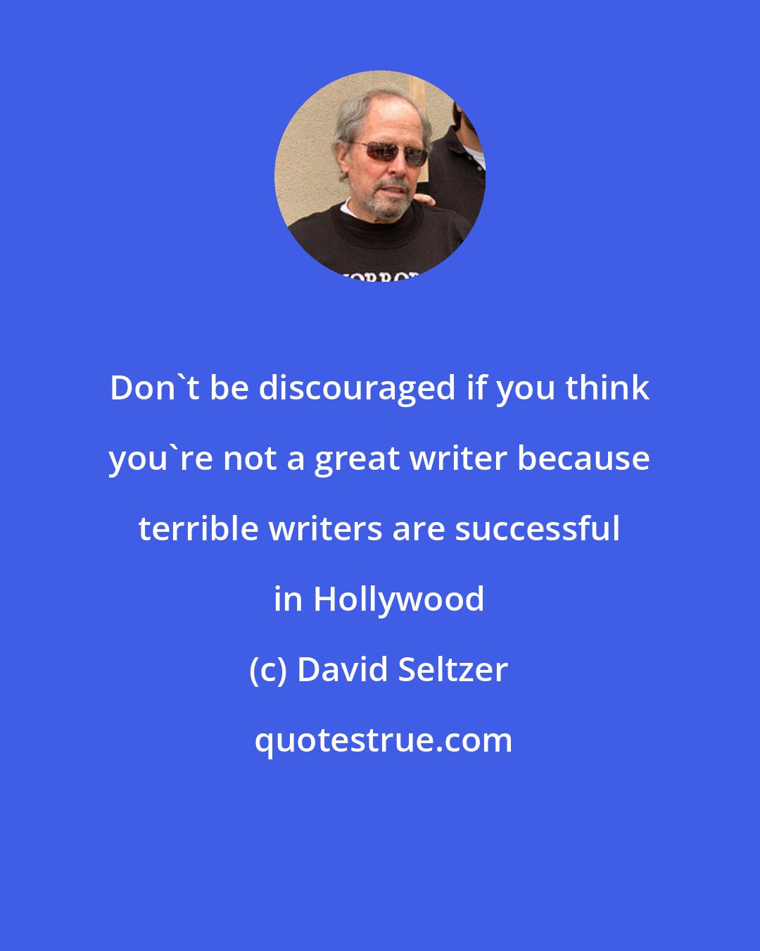 David Seltzer: Don't be discouraged if you think you're not a great writer because terrible writers are successful in Hollywood