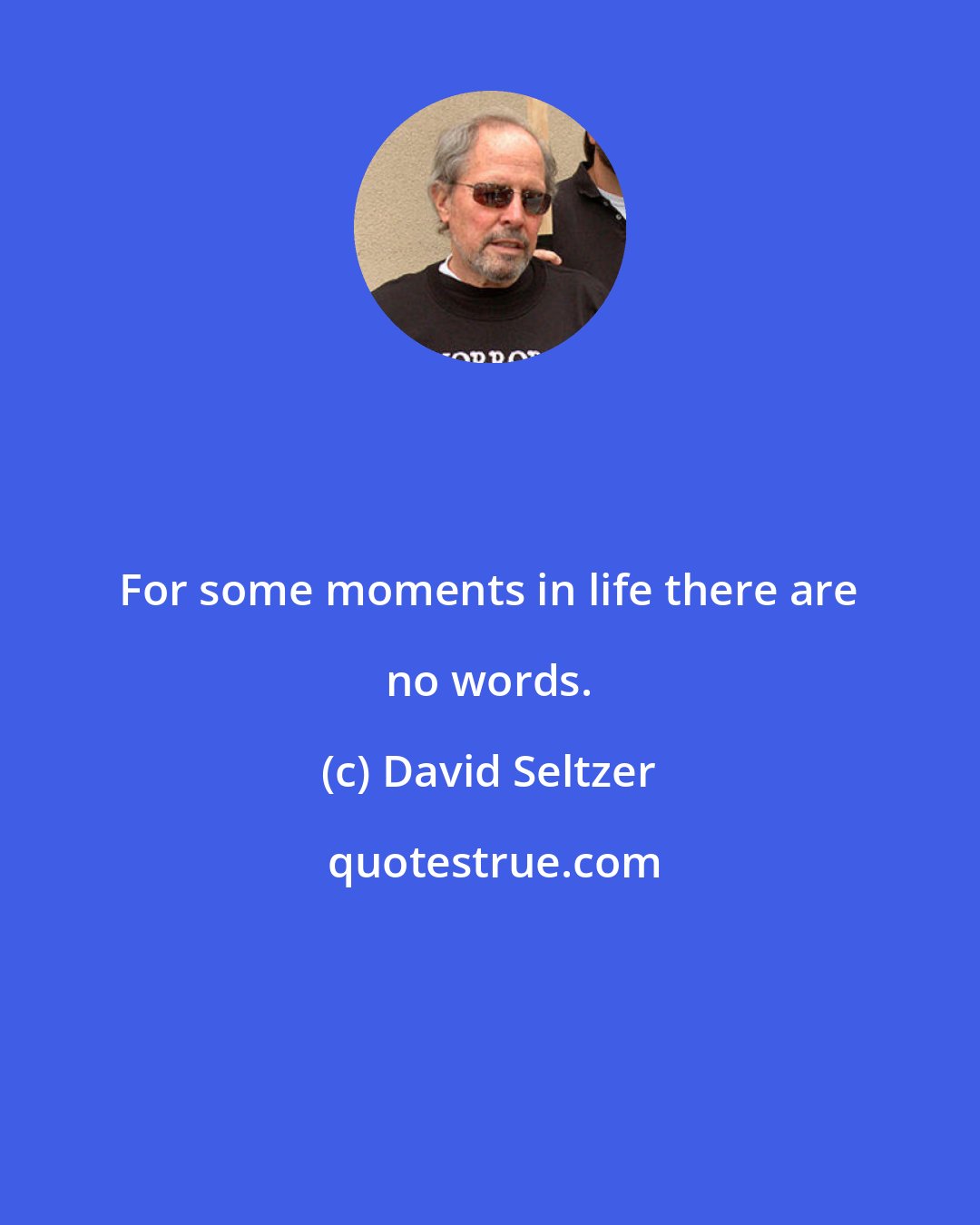 David Seltzer: For some moments in life there are no words.