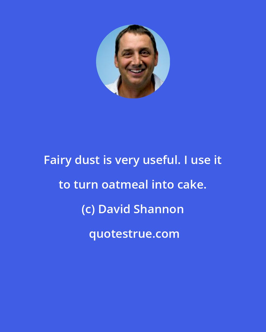 David Shannon: Fairy dust is very useful. I use it to turn oatmeal into cake.