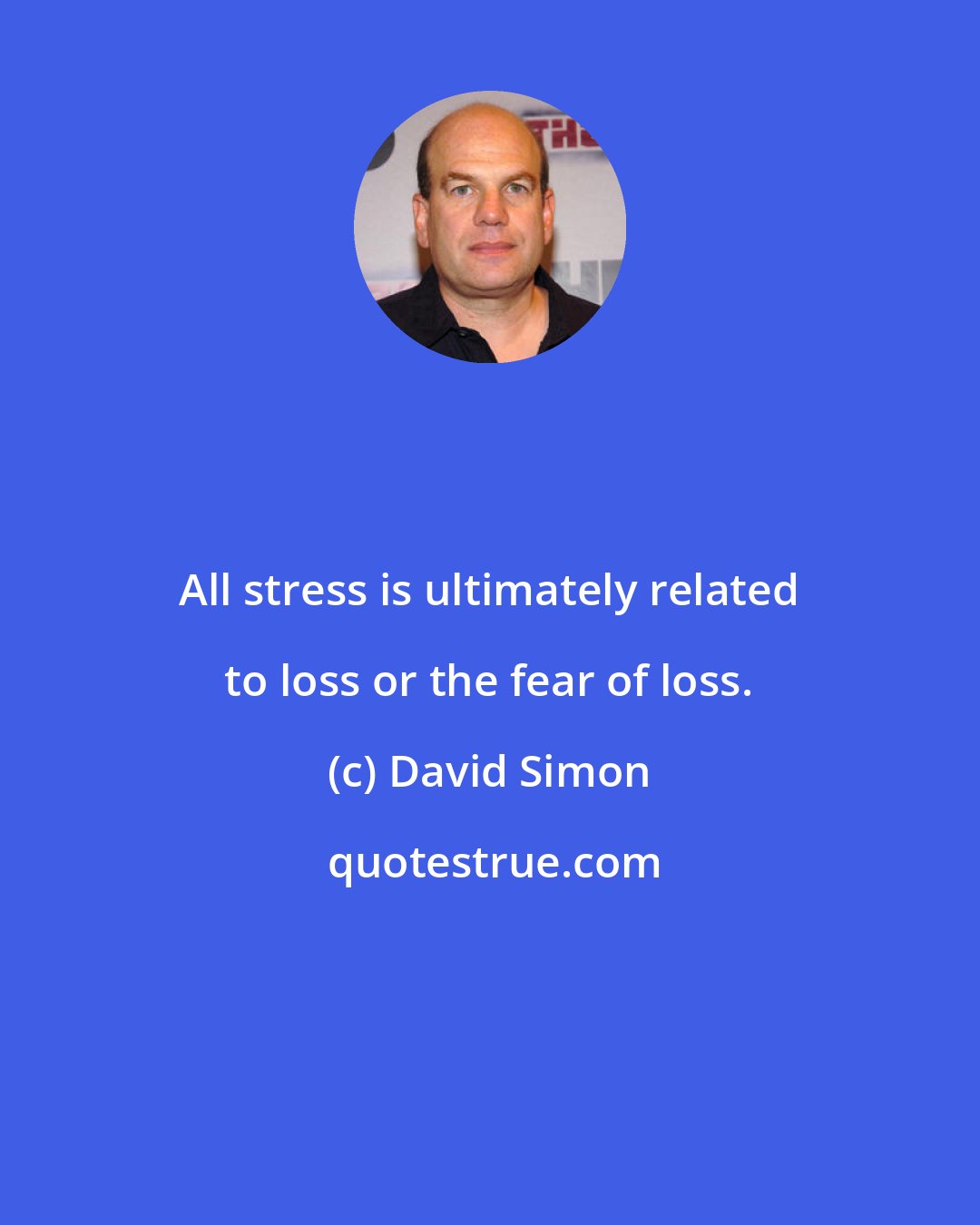 David Simon: All stress is ultimately related to loss or the fear of loss.
