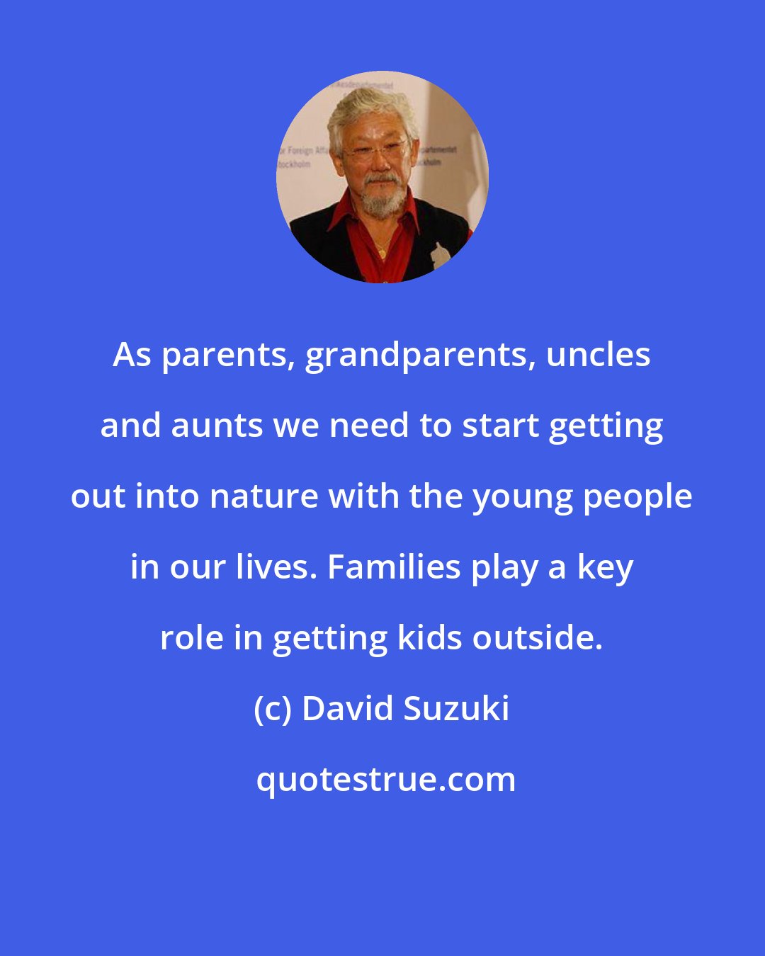 David Suzuki: As parents, grandparents, uncles and aunts we need to start getting out into nature with the young people in our lives. Families play a key role in getting kids outside.