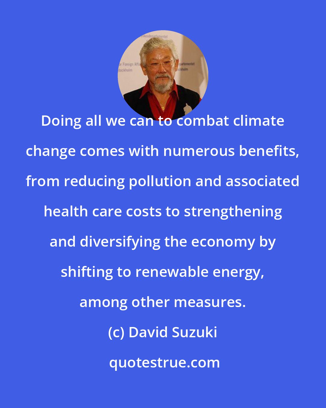 David Suzuki: Doing all we can to combat climate change comes with numerous benefits, from reducing pollution and associated health care costs to strengthening and diversifying the economy by shifting to renewable energy, among other measures.