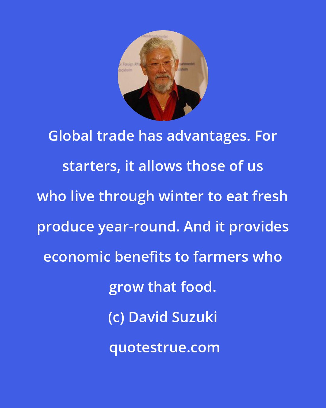 David Suzuki: Global trade has advantages. For starters, it allows those of us who live through winter to eat fresh produce year-round. And it provides economic benefits to farmers who grow that food.