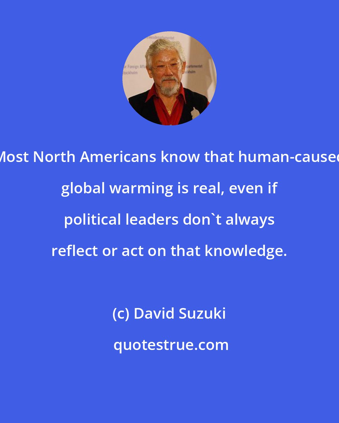 David Suzuki: Most North Americans know that human-caused global warming is real, even if political leaders don't always reflect or act on that knowledge.