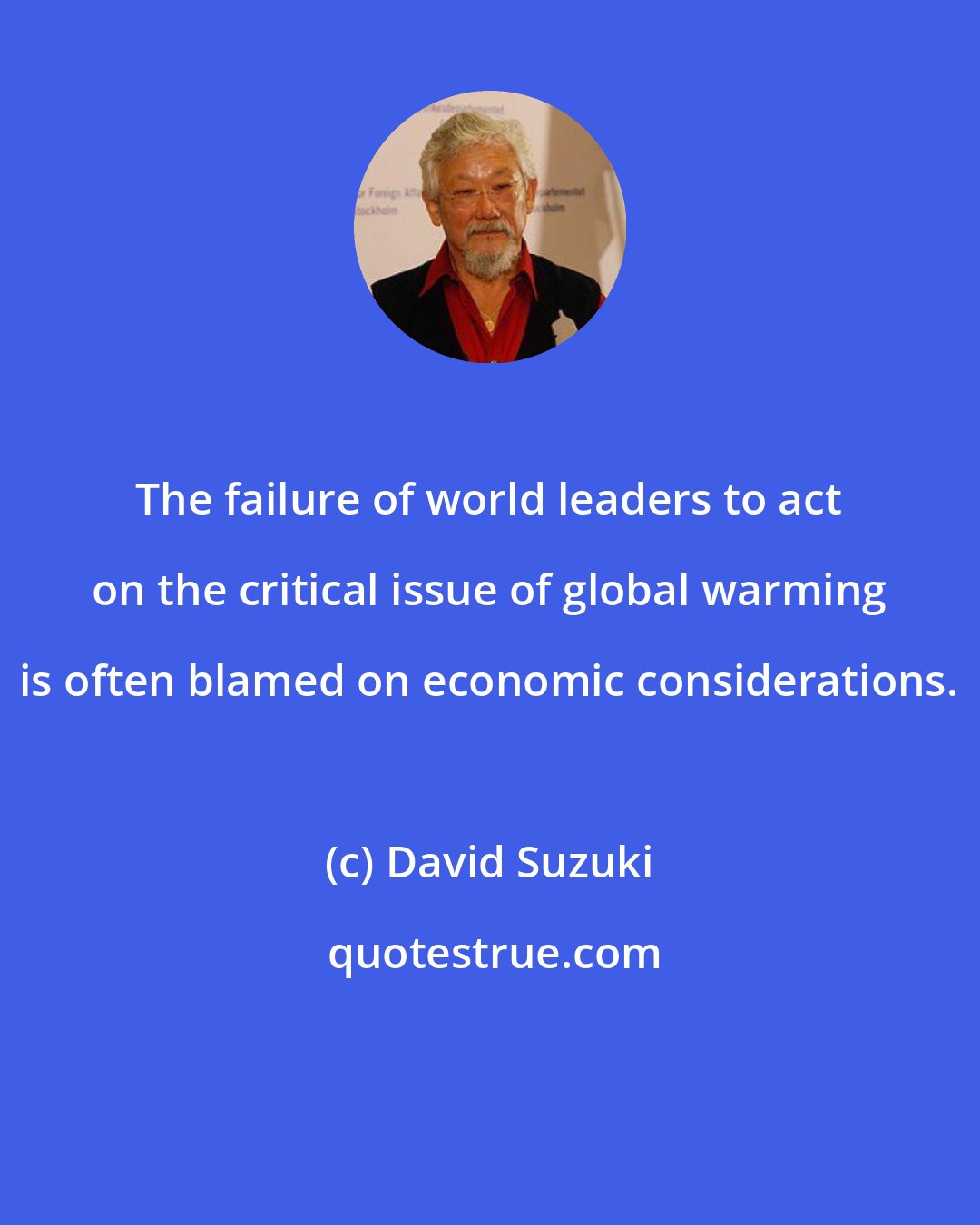 David Suzuki: The failure of world leaders to act on the critical issue of global warming is often blamed on economic considerations.