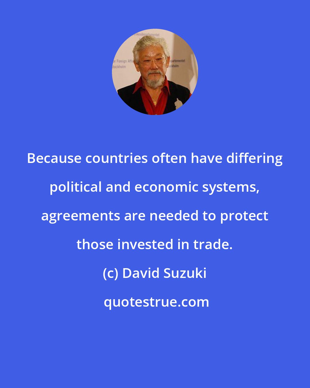 David Suzuki: Because countries often have differing political and economic systems, agreements are needed to protect those invested in trade.