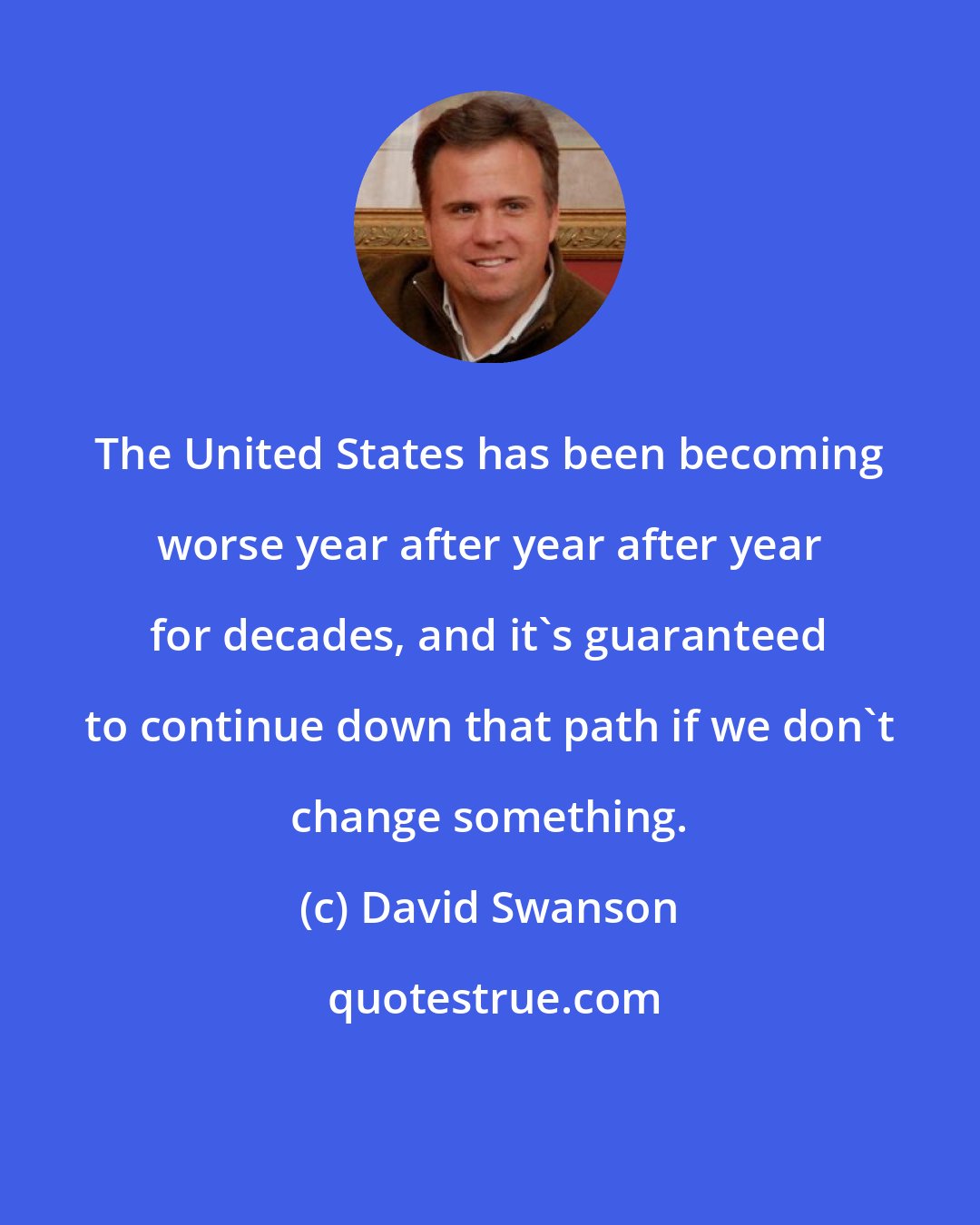 David Swanson: The United States has been becoming worse year after year after year for decades, and it's guaranteed to continue down that path if we don't change something.
