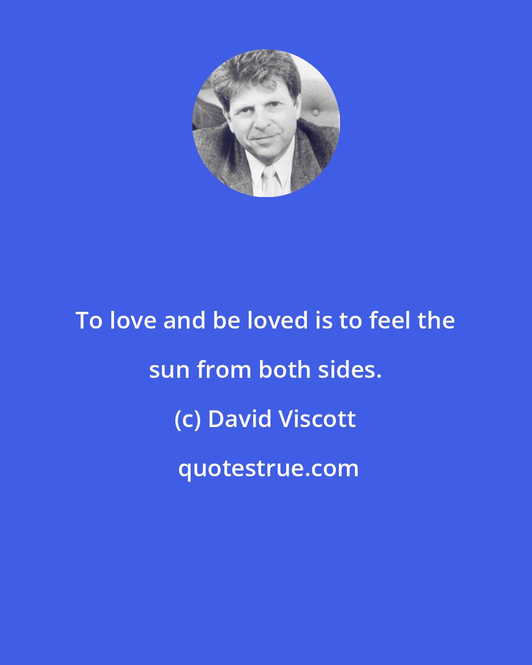 David Viscott: To love and be loved is to feel the sun from both sides.