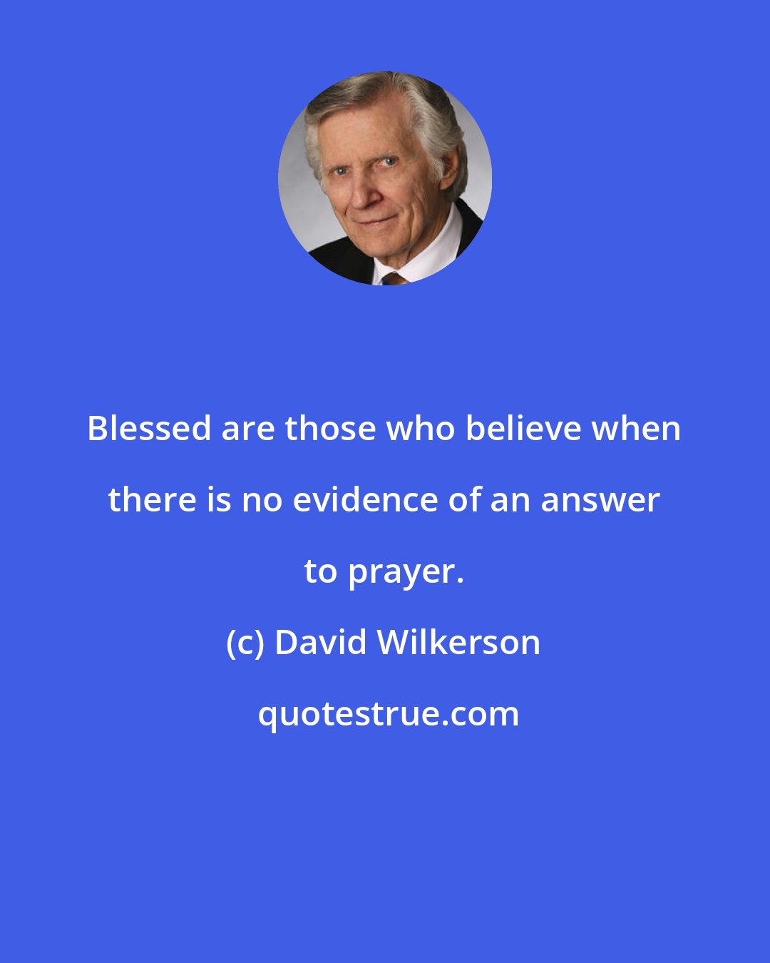 David Wilkerson: Blessed are those who believe when there is no evidence of an answer to prayer.