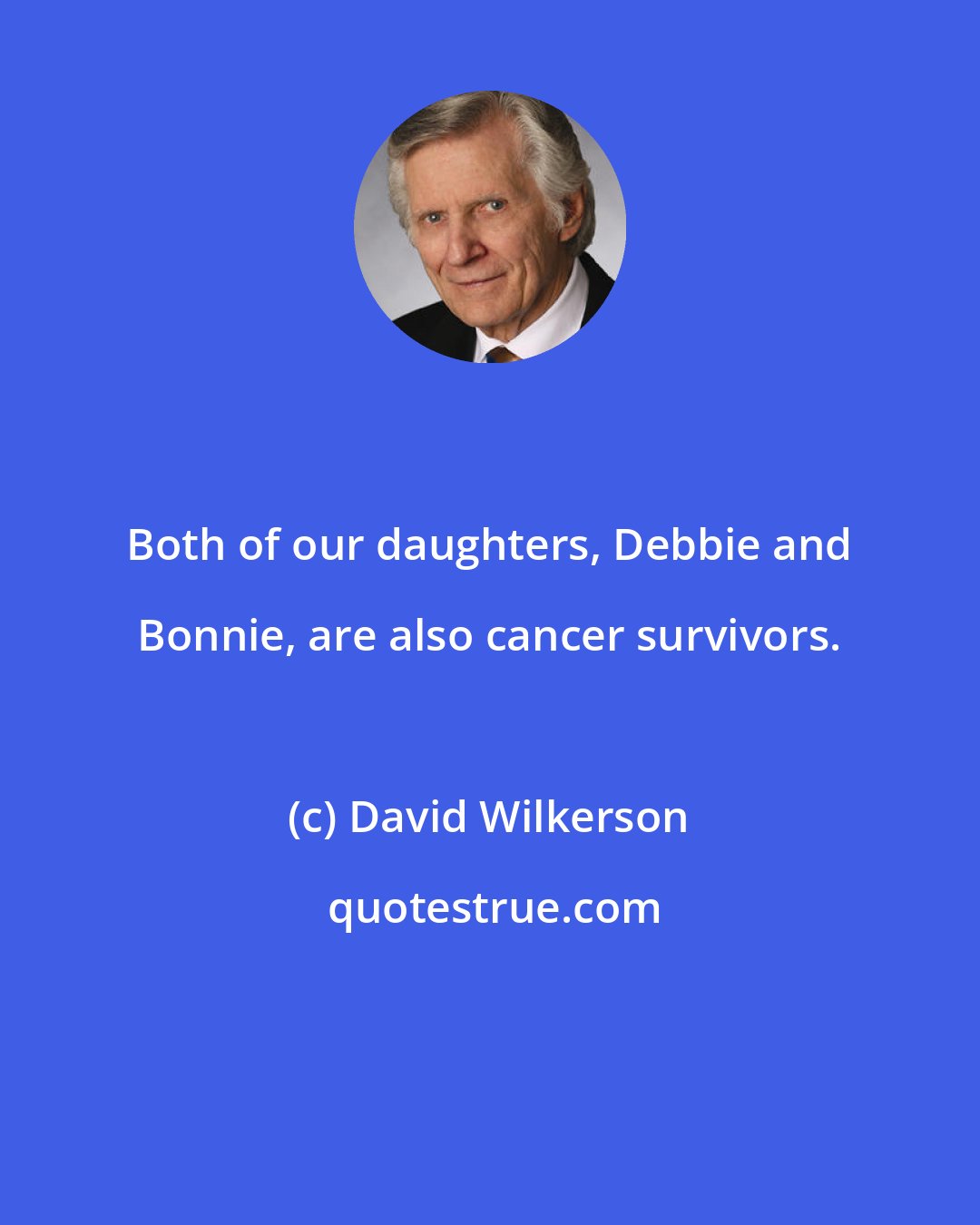 David Wilkerson: Both of our daughters, Debbie and Bonnie, are also cancer survivors.