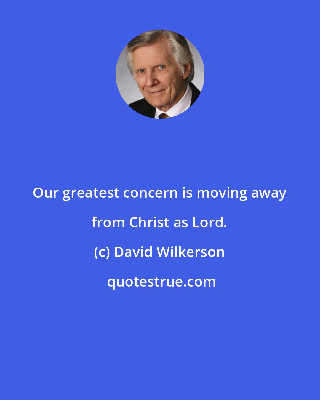 David Wilkerson: Our greatest concern is moving away from Christ as Lord.