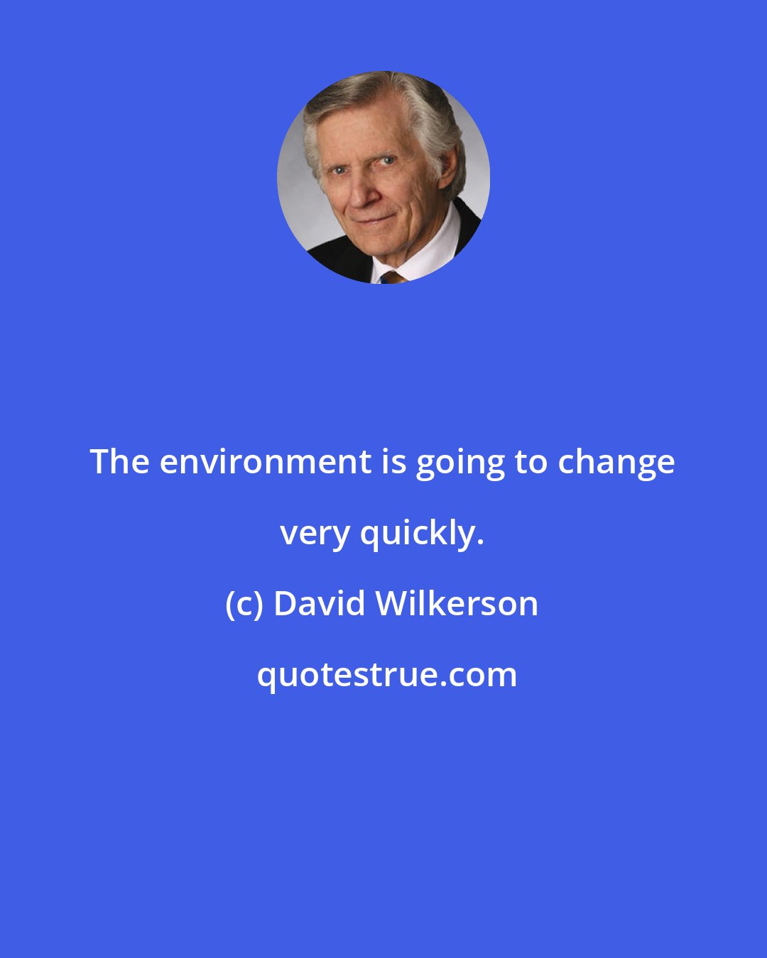 David Wilkerson: The environment is going to change very quickly.