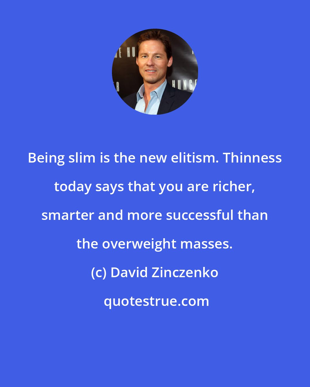 David Zinczenko: Being slim is the new elitism. Thinness today says that you are richer, smarter and more successful than the overweight masses.