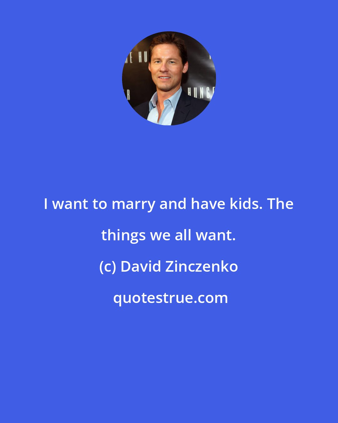 David Zinczenko: I want to marry and have kids. The things we all want.