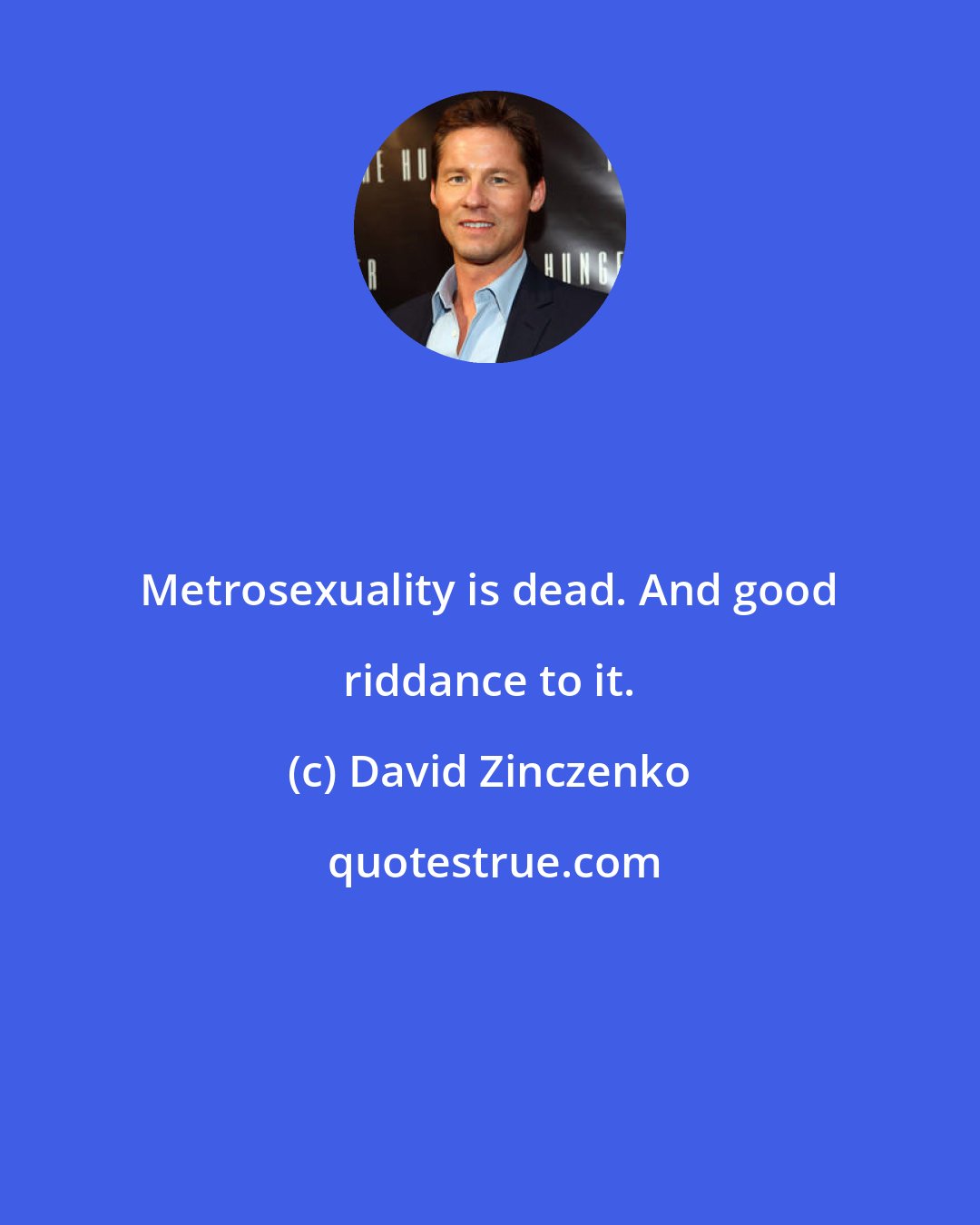 David Zinczenko: Metrosexuality is dead. And good riddance to it.