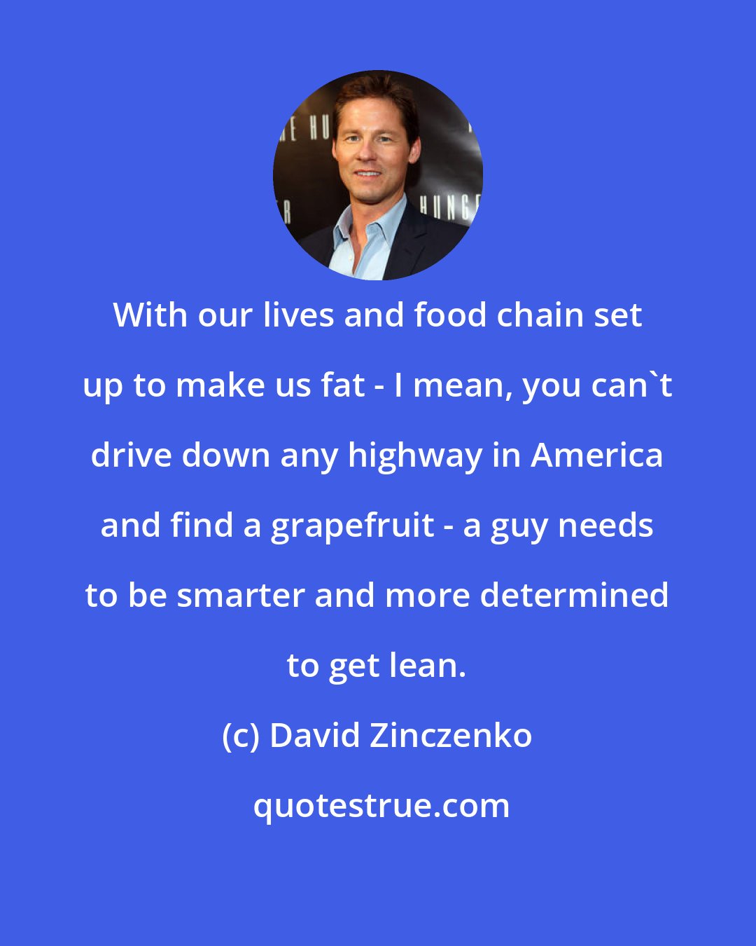 David Zinczenko: With our lives and food chain set up to make us fat - I mean, you can't drive down any highway in America and find a grapefruit - a guy needs to be smarter and more determined to get lean.