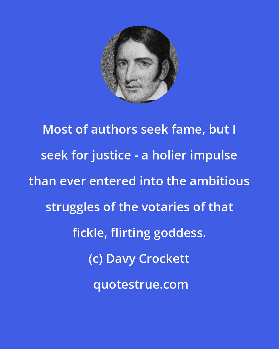 Davy Crockett: Most of authors seek fame, but I seek for justice - a holier impulse than ever entered into the ambitious struggles of the votaries of that fickle, flirting goddess.