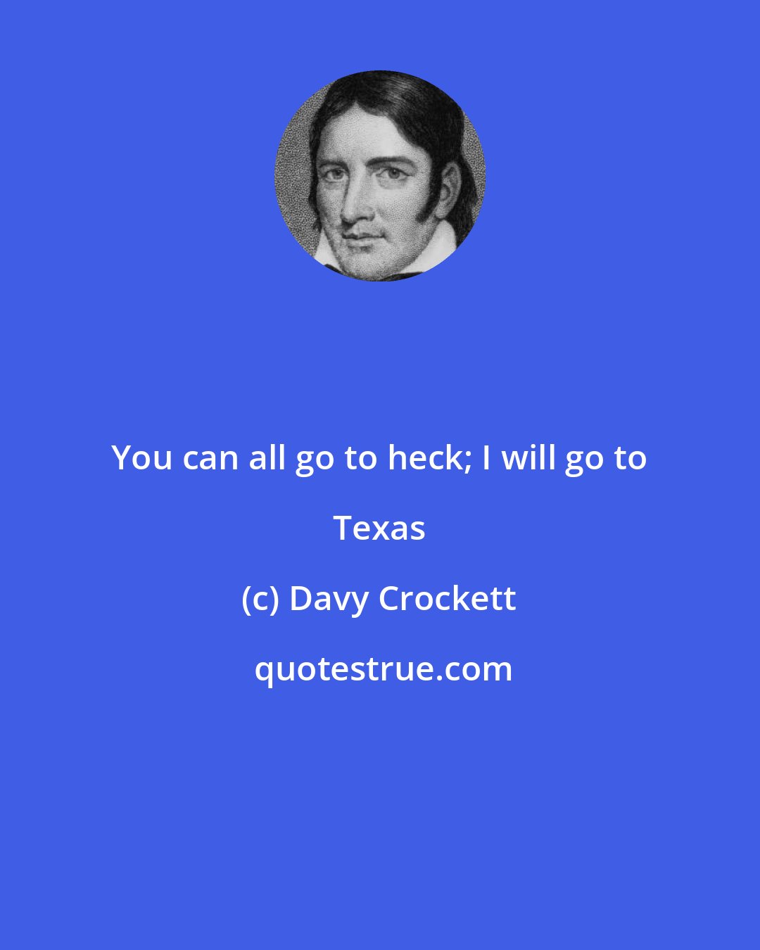 Davy Crockett: You can all go to heck; I will go to Texas