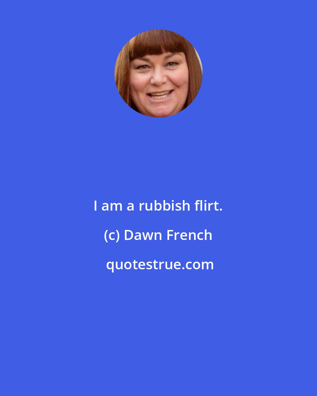 Dawn French: I am a rubbish flirt.