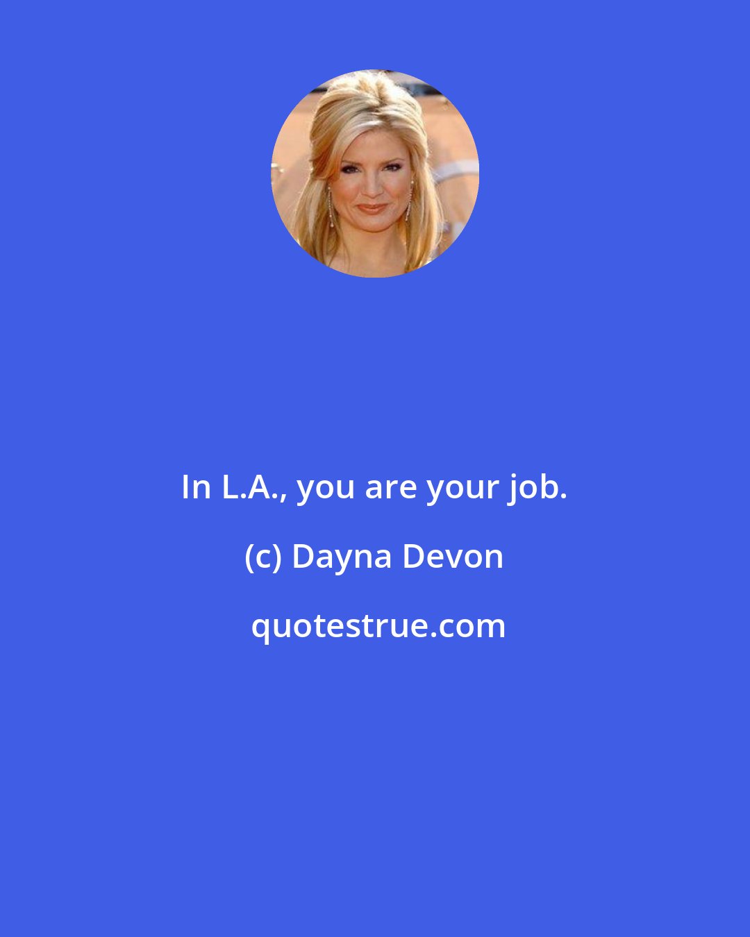 Dayna Devon: In L.A., you are your job.