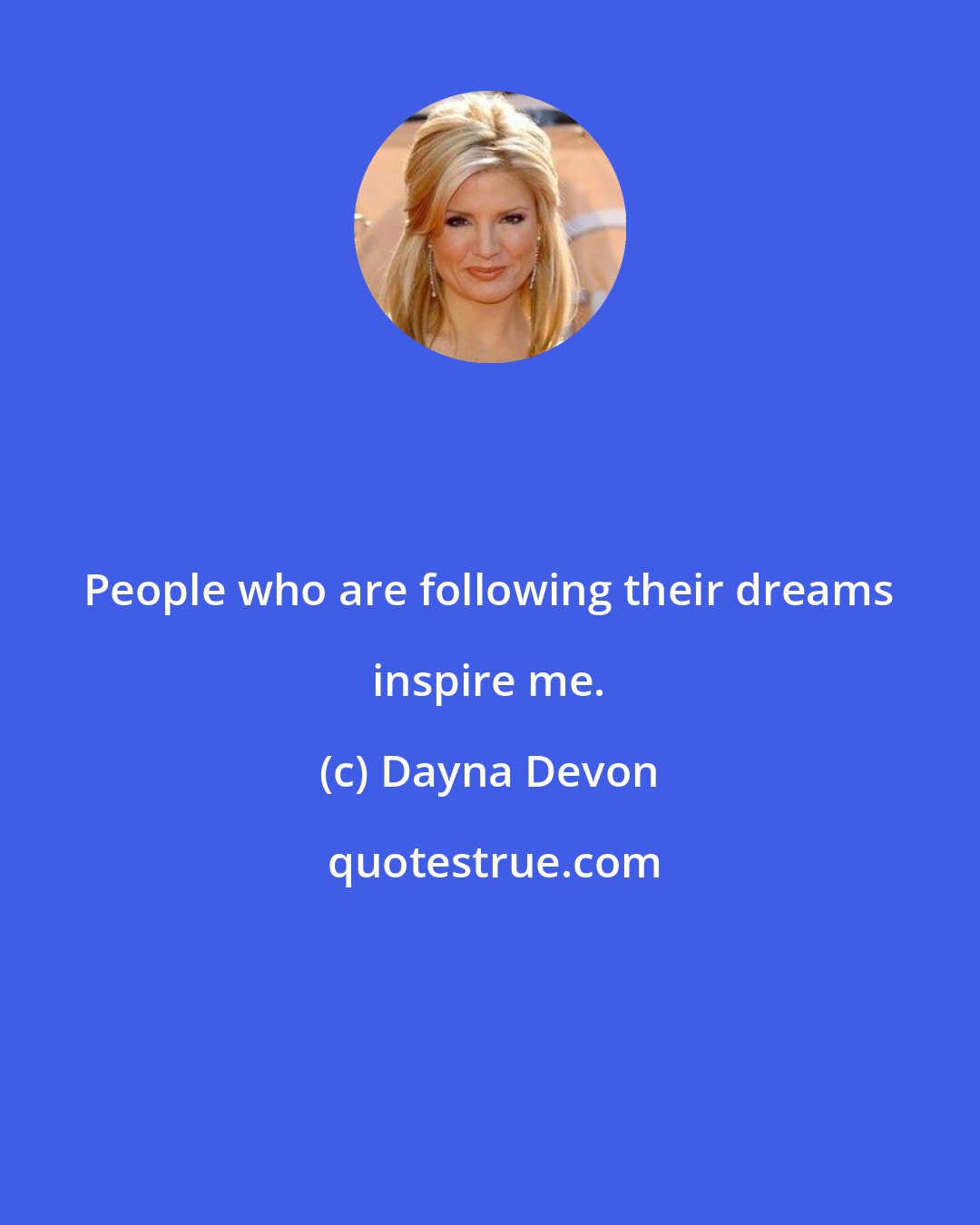 Dayna Devon: People who are following their dreams inspire me.