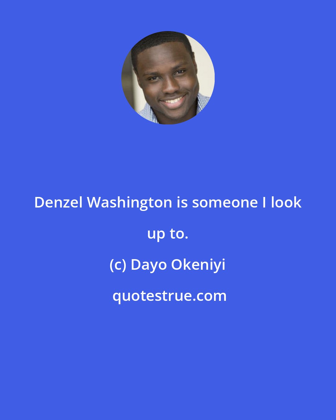 Dayo Okeniyi: Denzel Washington is someone I look up to.