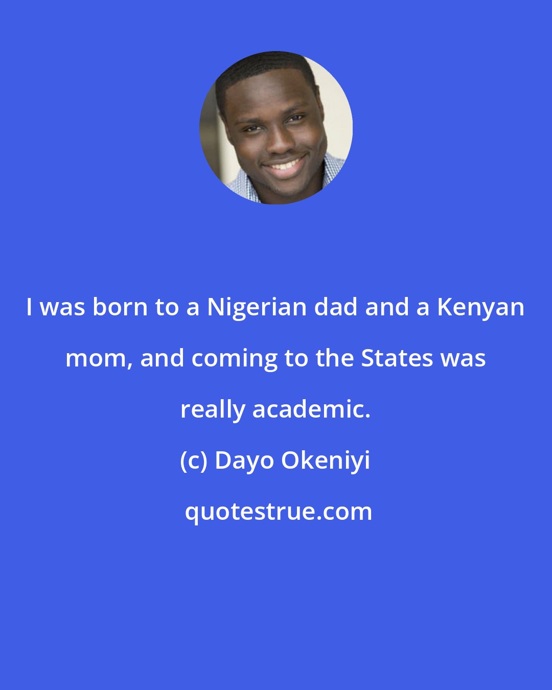 Dayo Okeniyi: I was born to a Nigerian dad and a Kenyan mom, and coming to the States was really academic.