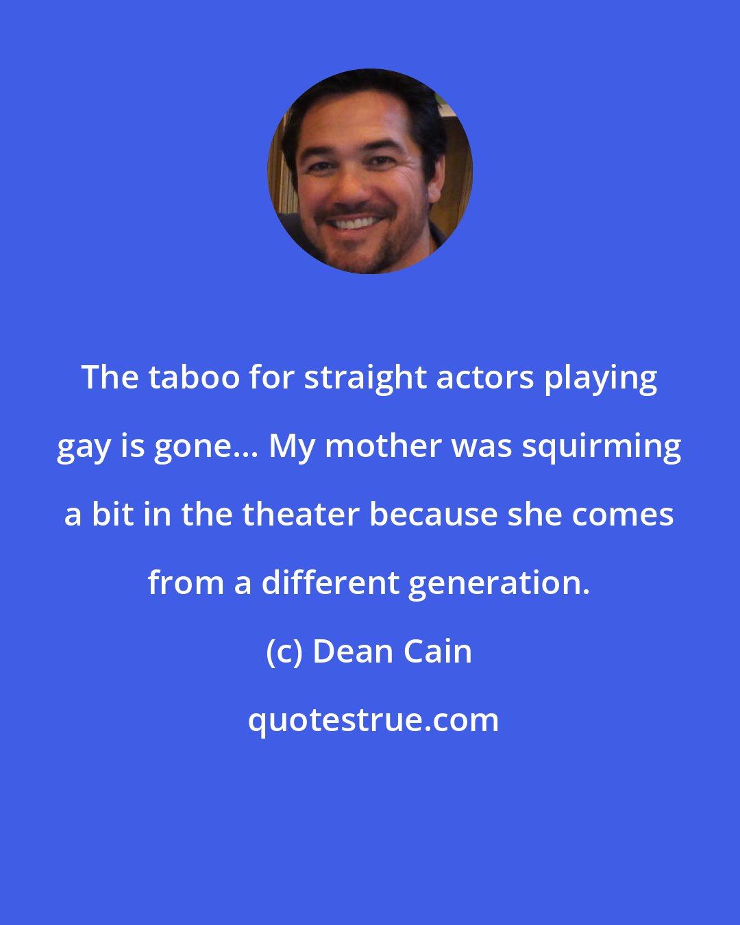 Dean Cain: The taboo for straight actors playing gay is gone... My mother was squirming a bit in the theater because she comes from a different generation.