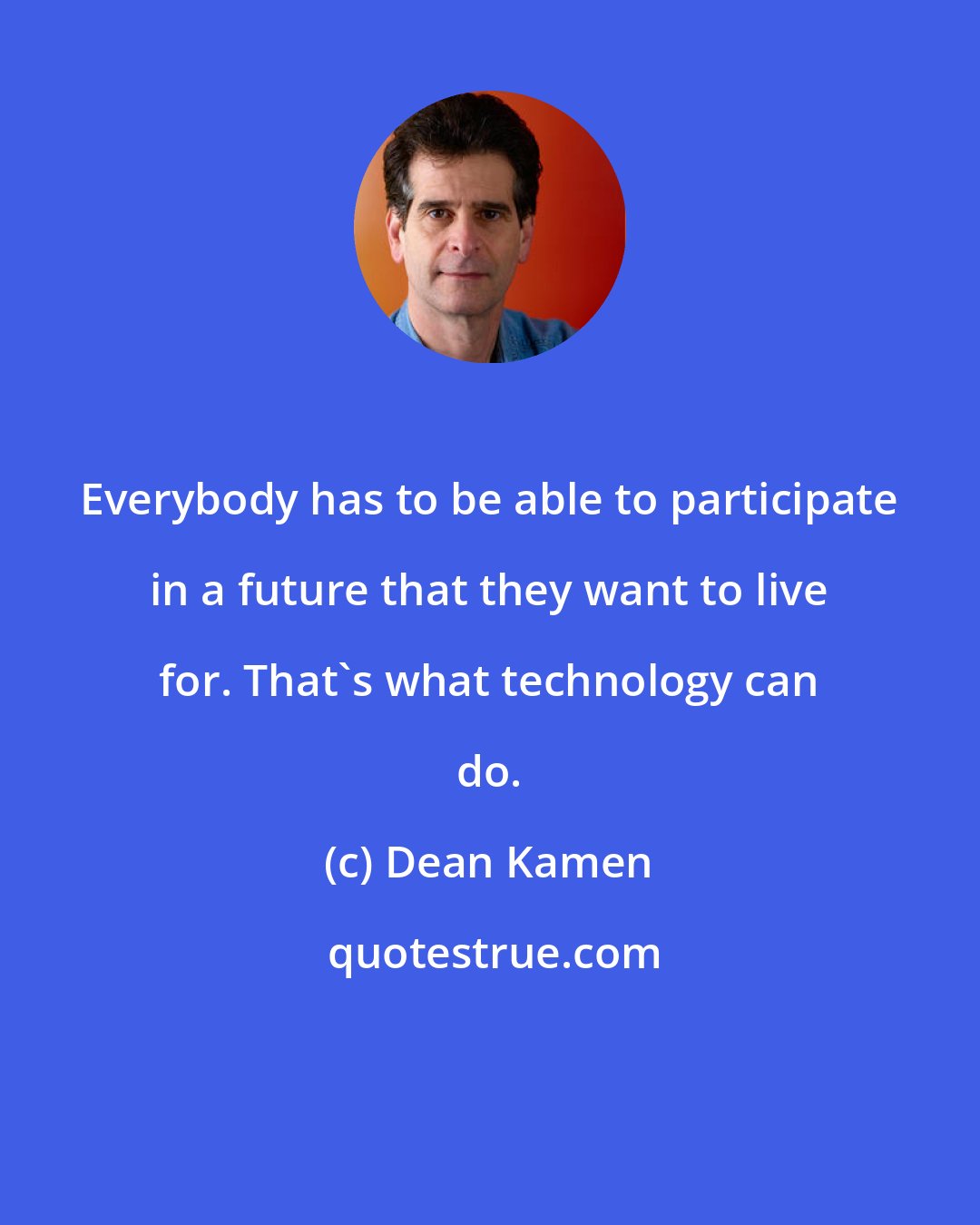 Dean Kamen: Everybody has to be able to participate in a future that they want to live for. That's what technology can do.