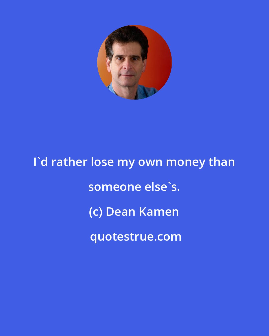 Dean Kamen: I'd rather lose my own money than someone else's.