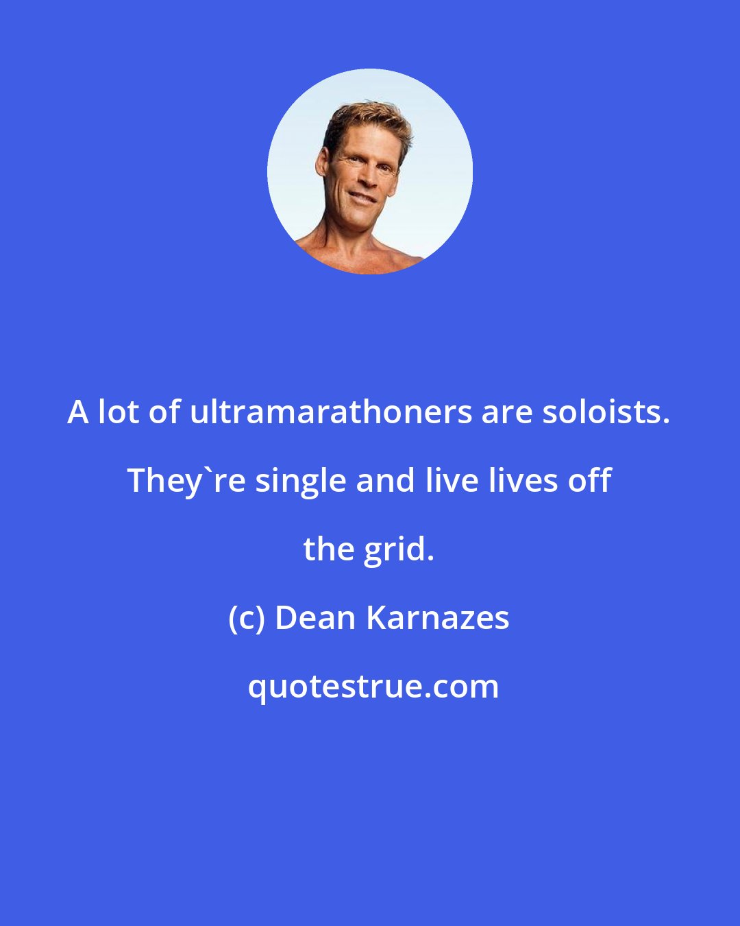 Dean Karnazes: A lot of ultramarathoners are soloists. They're single and live lives off the grid.