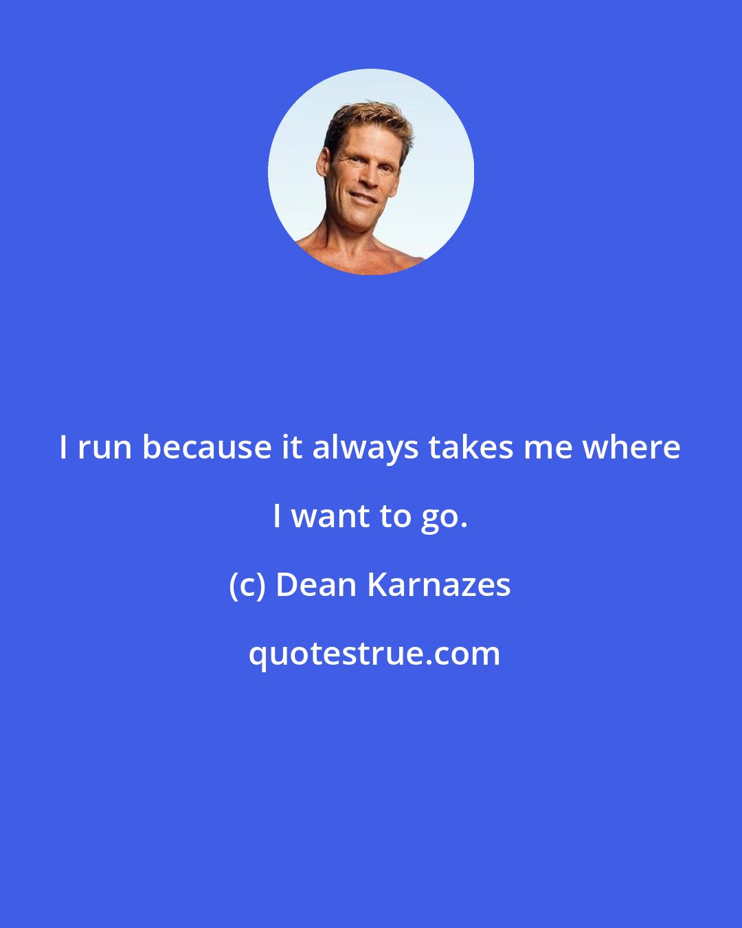 Dean Karnazes: I run because it always takes me where I want to go.