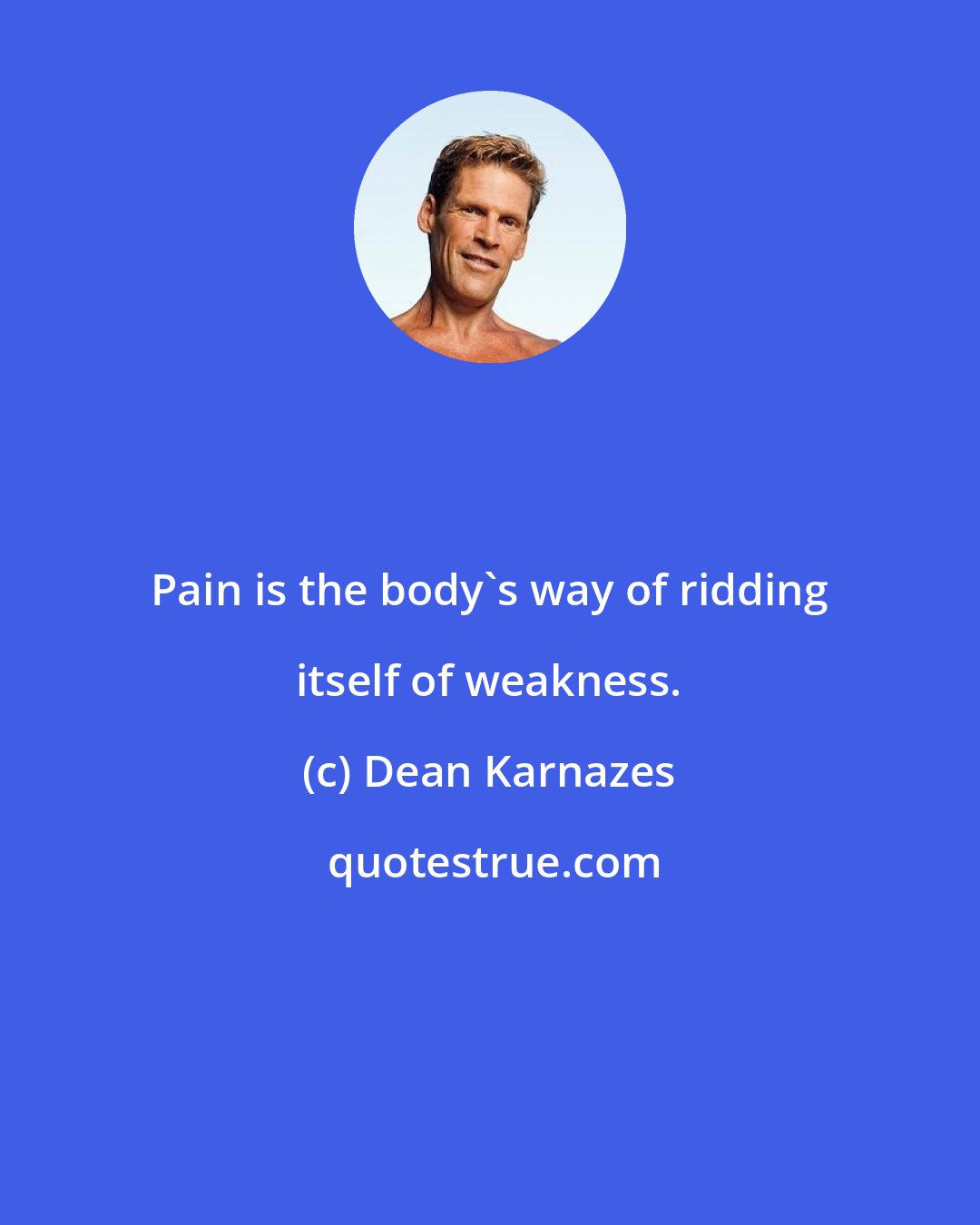 Dean Karnazes: Pain is the body's way of ridding itself of weakness.