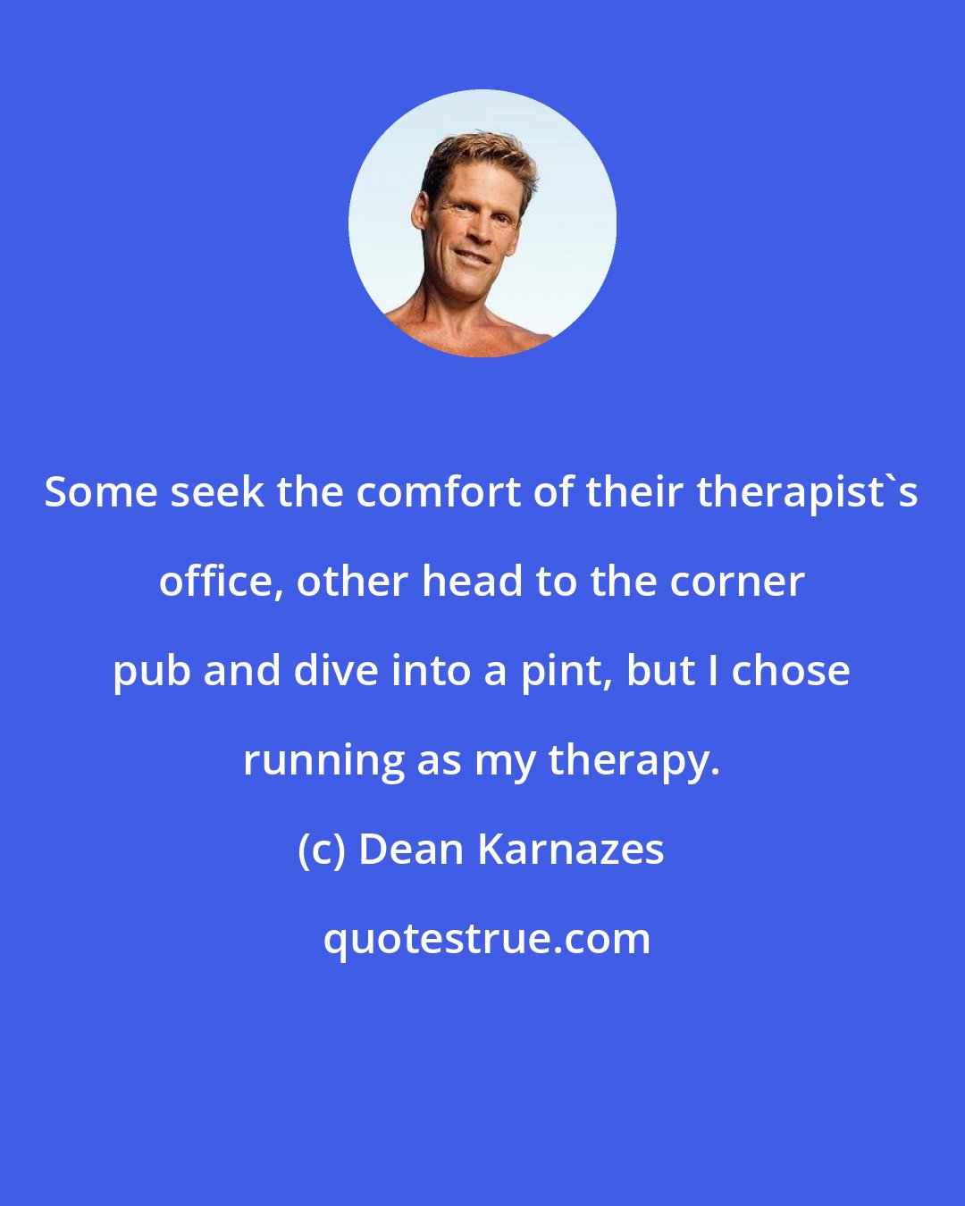 Dean Karnazes: Some seek the comfort of their therapist's office, other head to the corner pub and dive into a pint, but I chose running as my therapy.