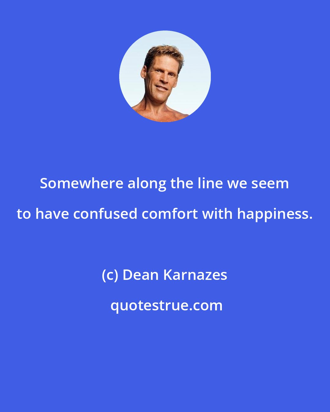 Dean Karnazes: Somewhere along the line we seem to have confused comfort with happiness.