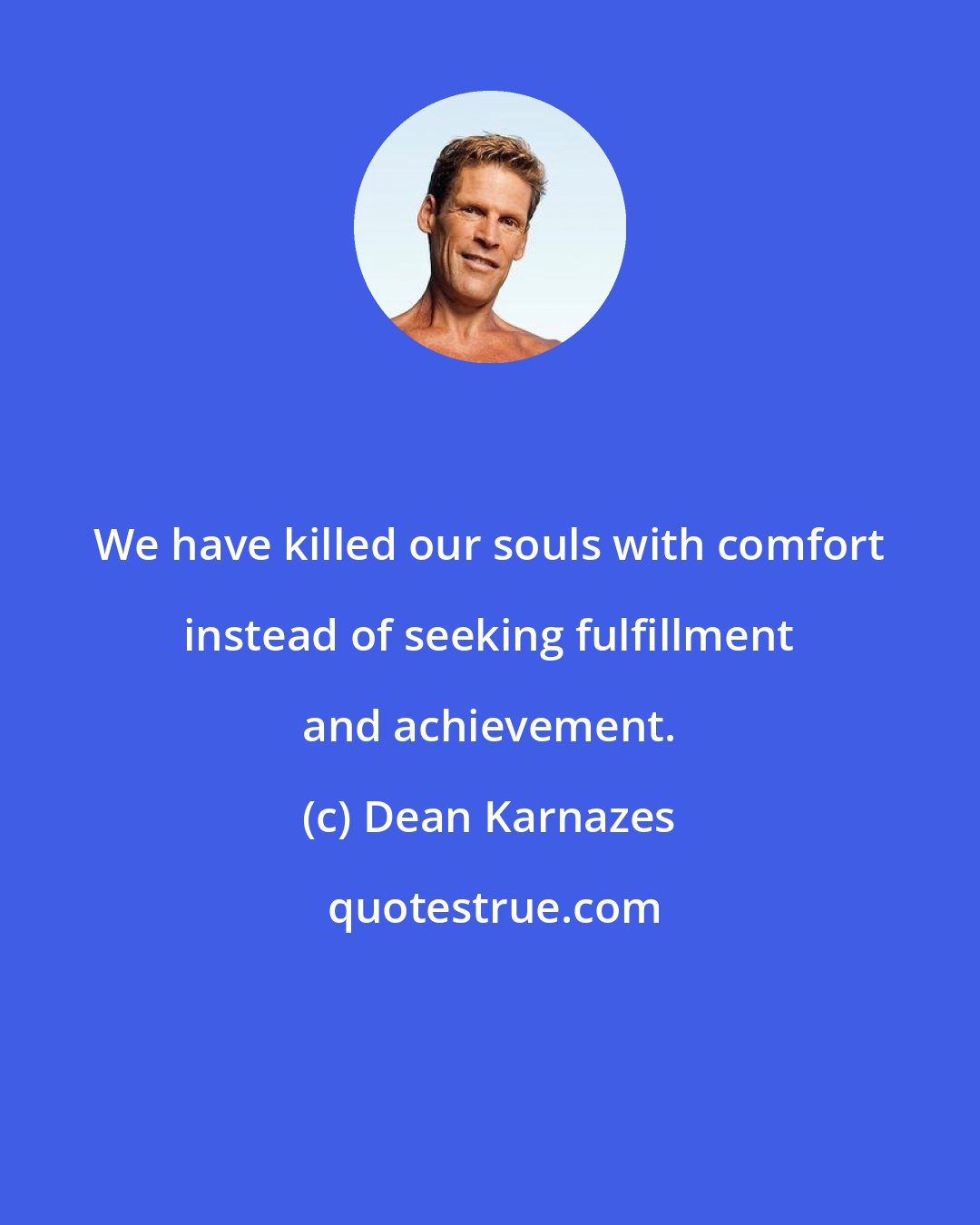 Dean Karnazes: We have killed our souls with comfort instead of seeking fulfillment and achievement.