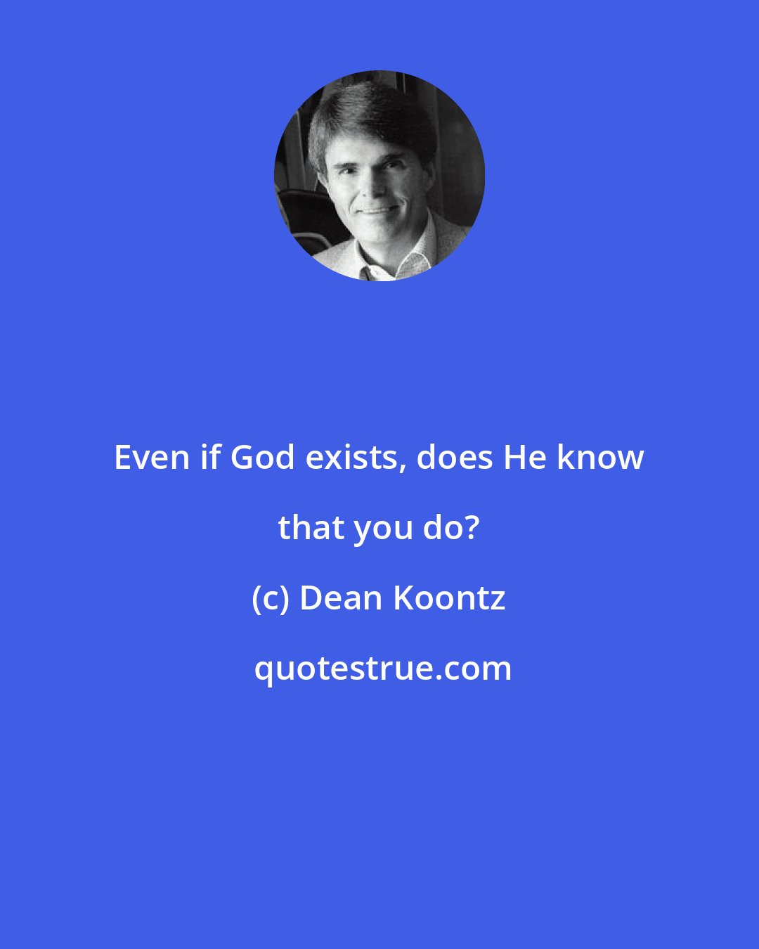 Dean Koontz: Even if God exists, does He know that you do?