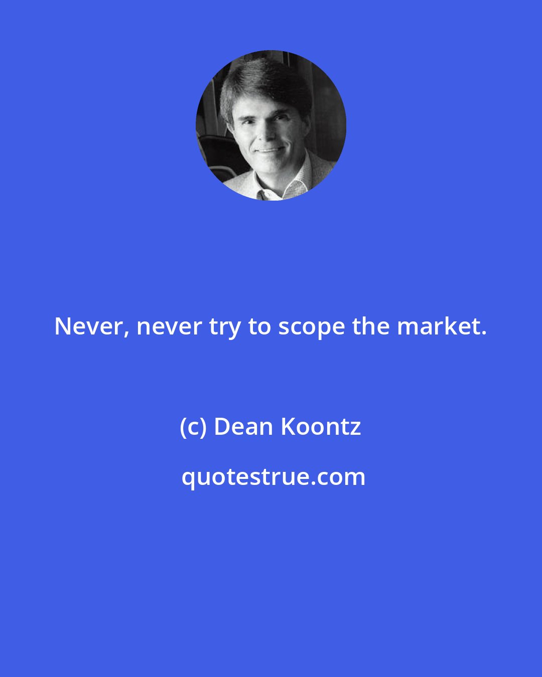 Dean Koontz: Never, never try to scope the market.