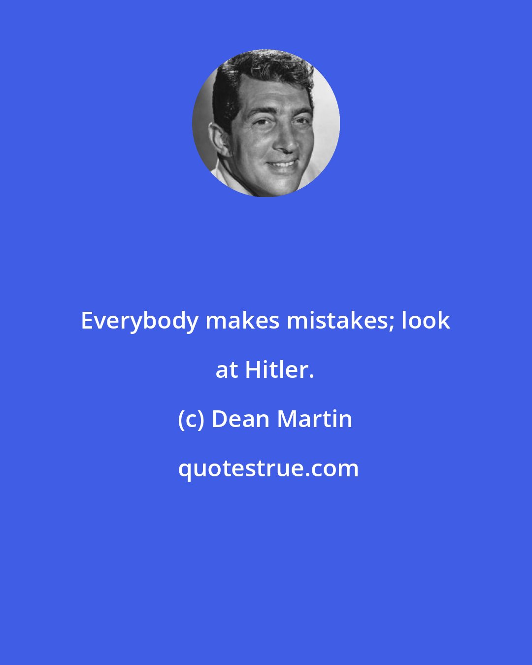 Dean Martin: Everybody makes mistakes; look at Hitler.