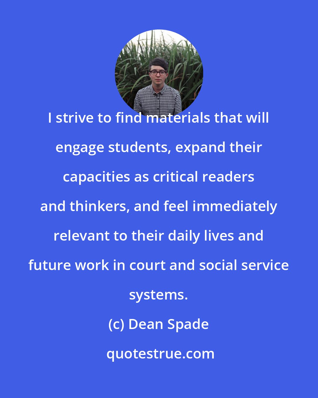 Dean Spade: I strive to find materials that will engage students, expand their capacities as critical readers and thinkers, and feel immediately relevant to their daily lives and future work in court and social service systems.