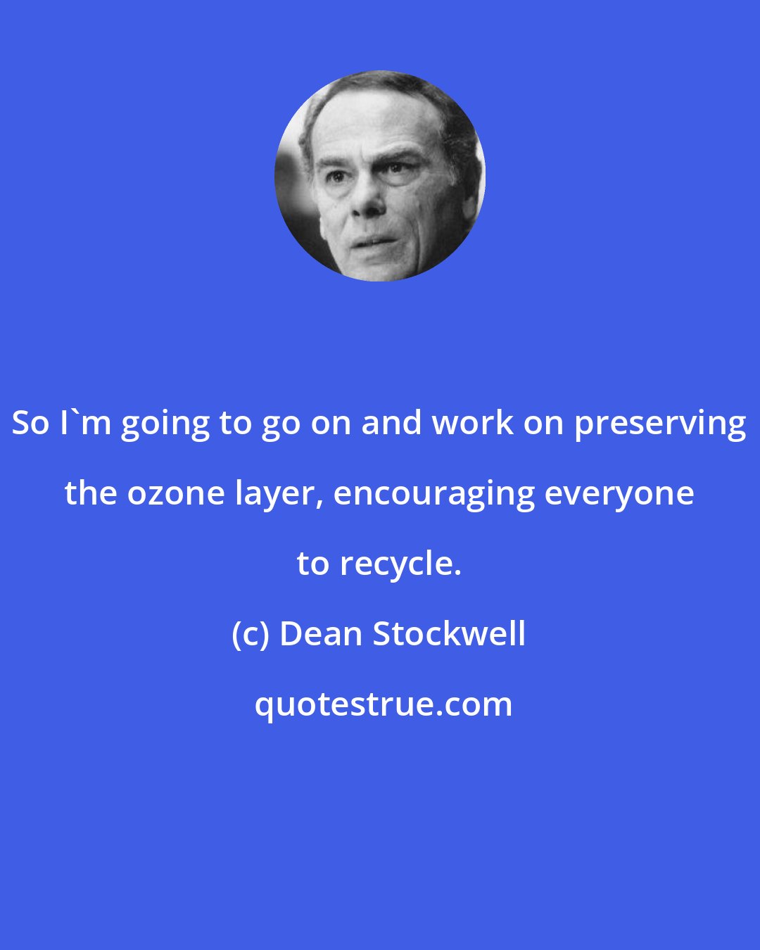 Dean Stockwell: So I'm going to go on and work on preserving the ozone layer, encouraging everyone to recycle.