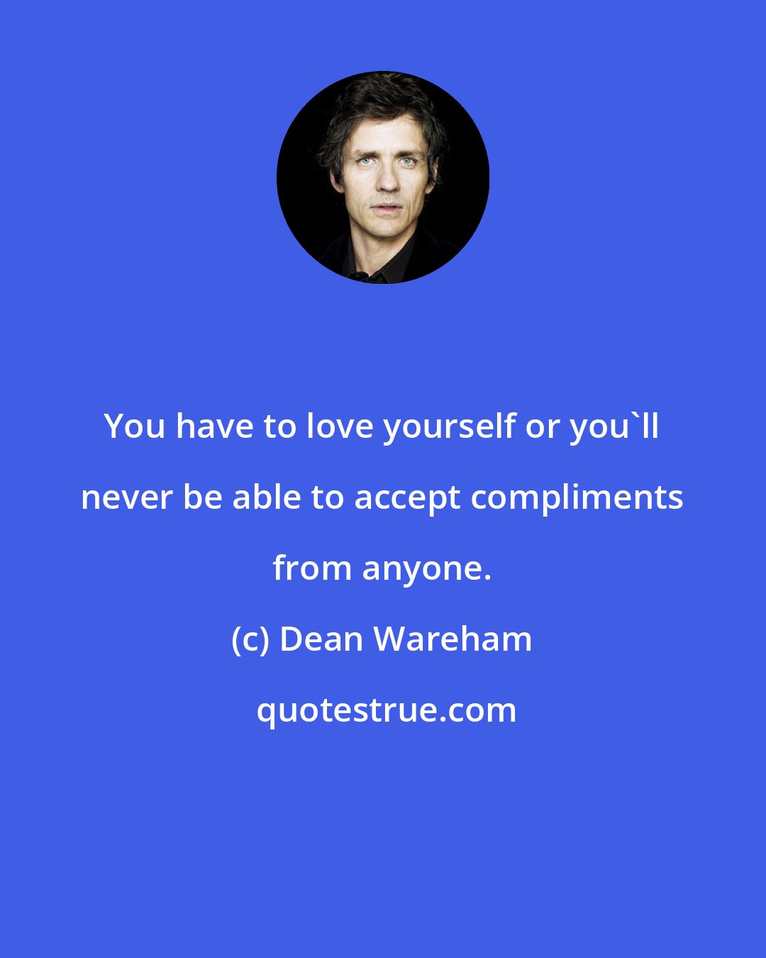 Dean Wareham: You have to love yourself or you'll never be able to accept compliments from anyone.