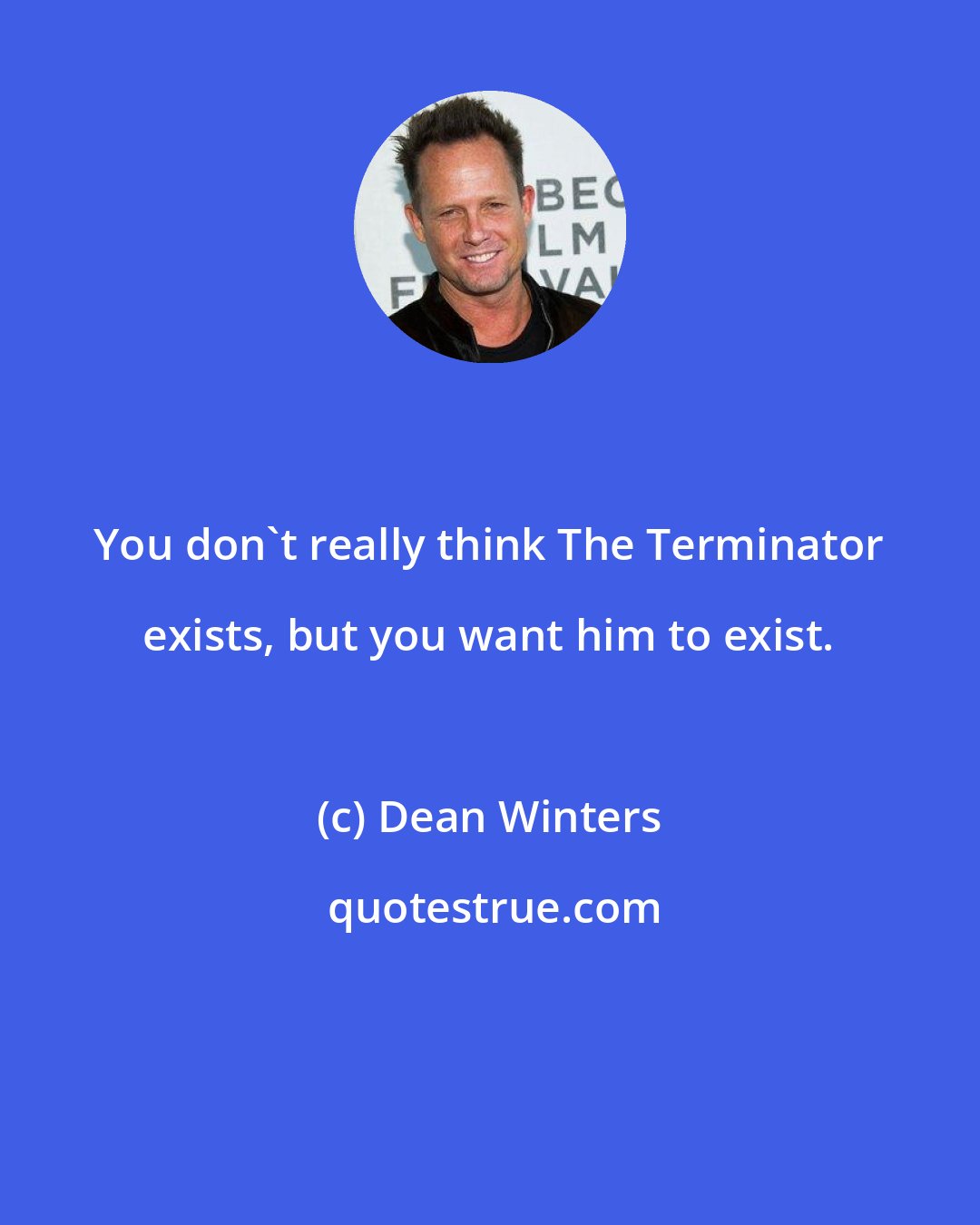 Dean Winters: You don't really think The Terminator exists, but you want him to exist.