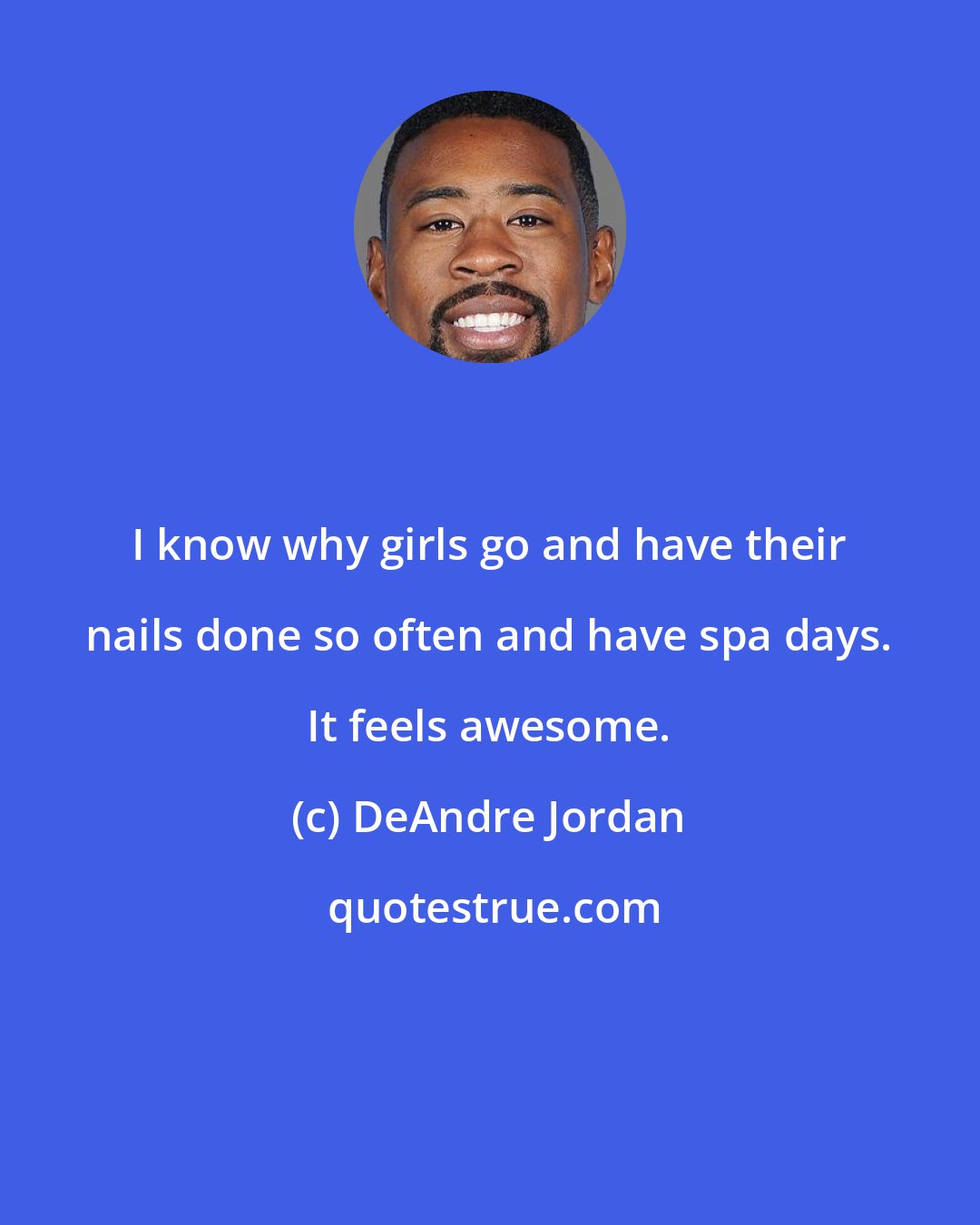 DeAndre Jordan: I know why girls go and have their nails done so often and have spa days. It feels awesome.