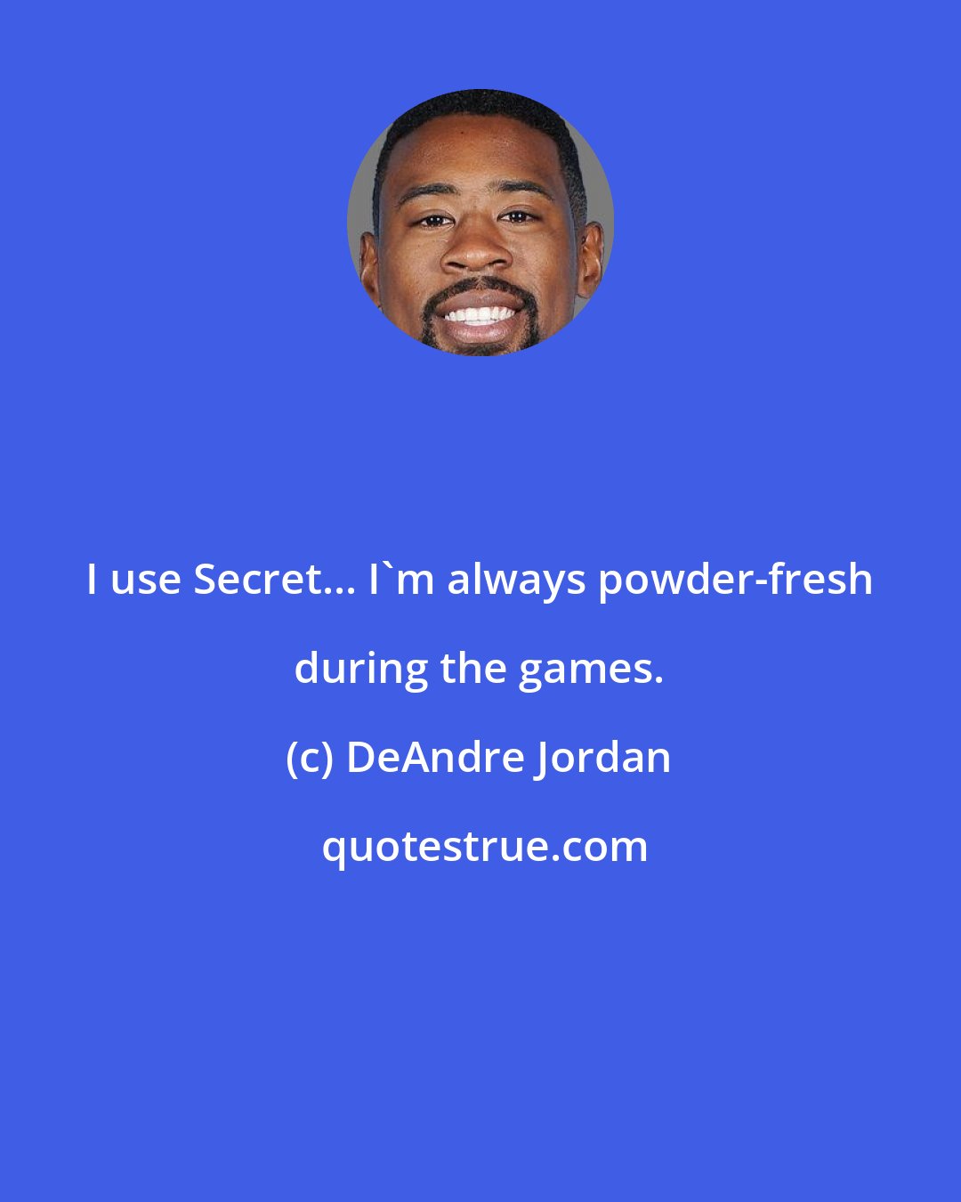 DeAndre Jordan: I use Secret... I'm always powder-fresh during the games.