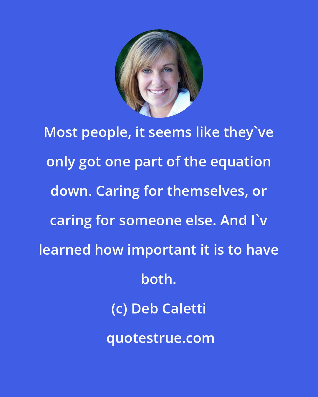 Deb Caletti: Most people, it seems like they've only got one part of the equation down. Caring for themselves, or caring for someone else. And I'v learned how important it is to have both.