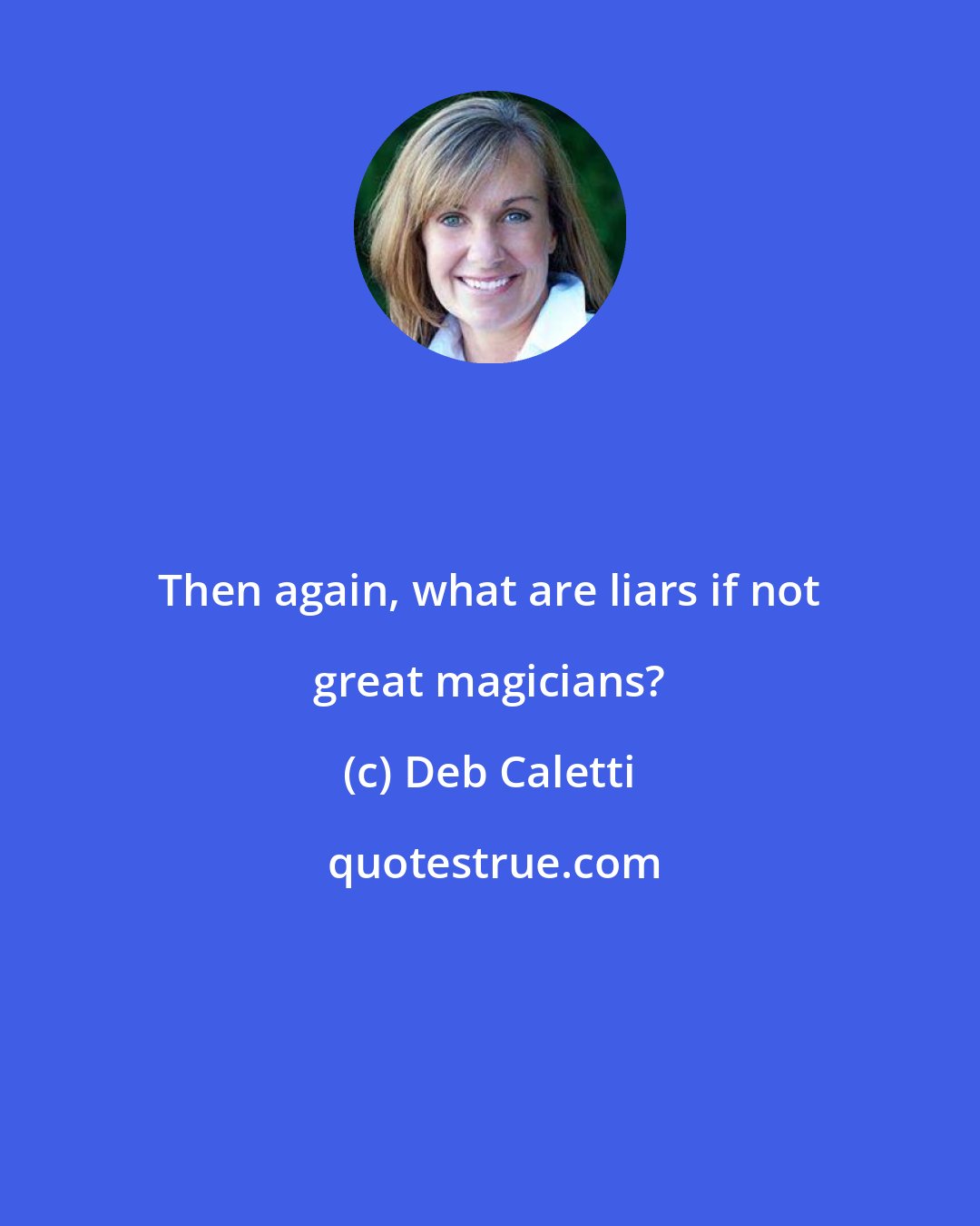 Deb Caletti: Then again, what are liars if not great magicians?