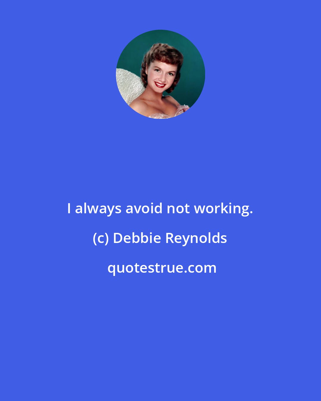 Debbie Reynolds: I always avoid not working.