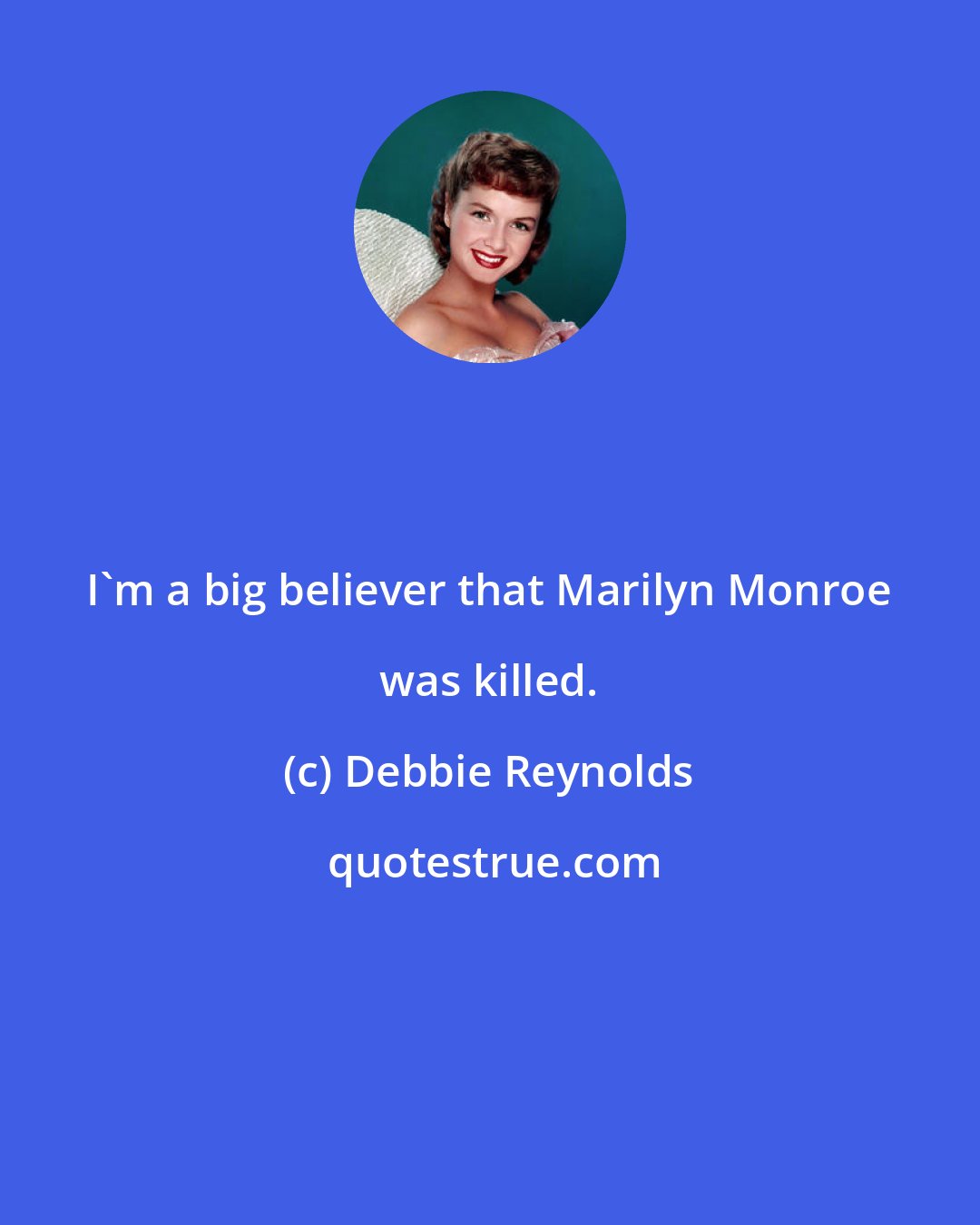 Debbie Reynolds: I'm a big believer that Marilyn Monroe was killed.